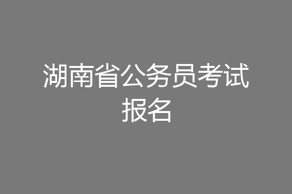 湖南省公务员考试报名