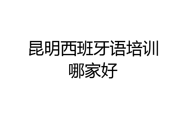 昆明西班牙语培训哪家好