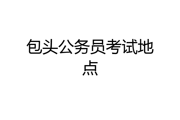 包头公务员考试地点