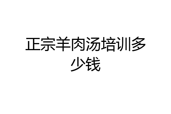 正宗羊肉汤培训多少钱
