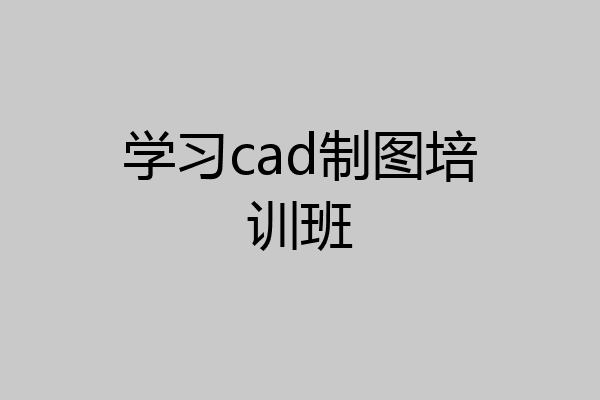 学习cad制图培训班