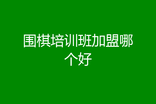 围棋培训班加盟哪个好