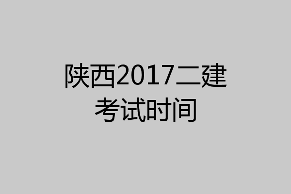 陕西2017二建考试时间