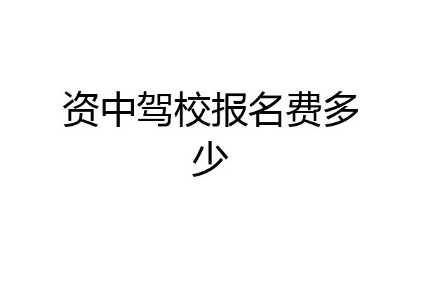 资中驾校报名费多少