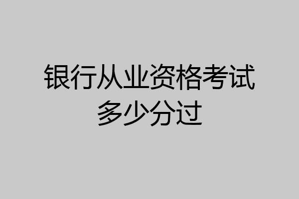 银行从业资格考试多少分过