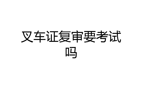 叉车证复审要考试吗