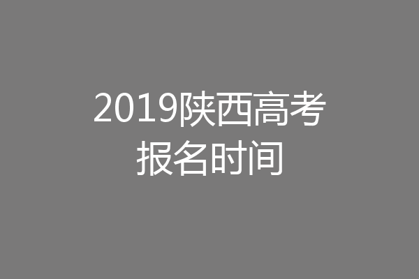 2019陕西高考报名时间