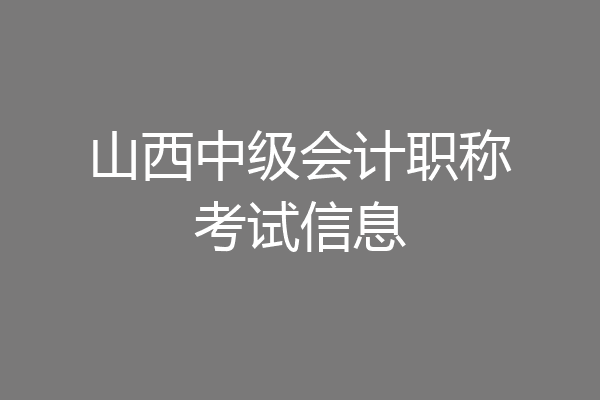 山西中级会计职称考试信息