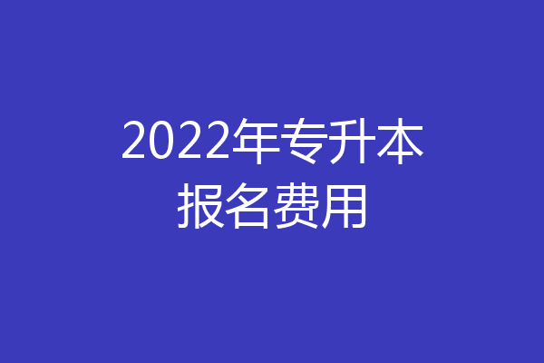 2022年专升本报名费用