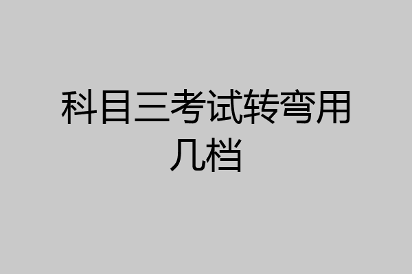 科目三考试转弯用几档