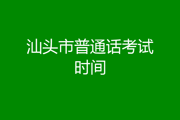 汕头市普通话考试时间