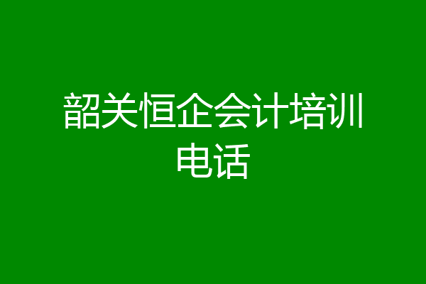 韶关恒企会计培训电话