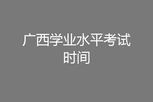 广西学业水平考试时间