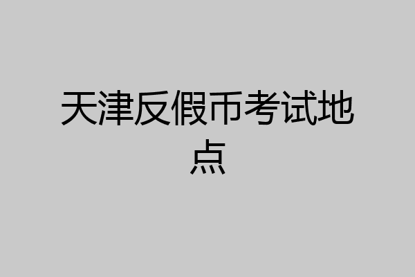 天津反假币考试地点