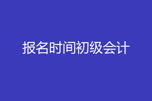 报名时间初级会计