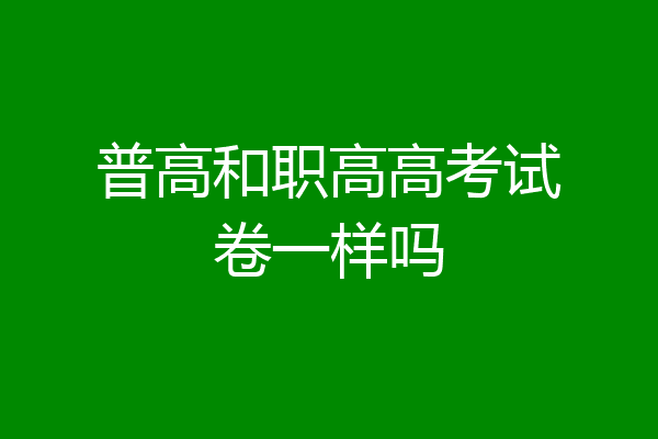 普高和职高高考试卷一样吗