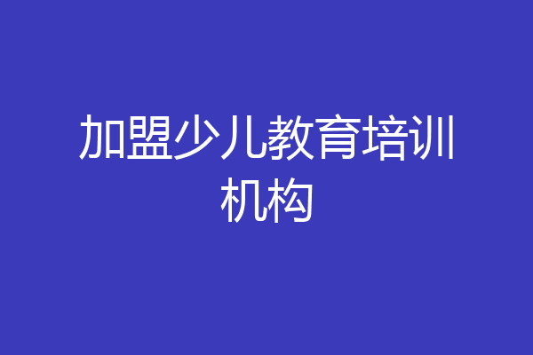 加盟少儿教育培训机构