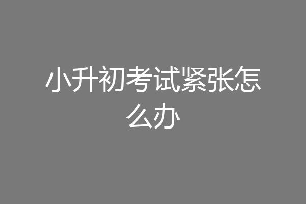 小升初考试紧张怎么办