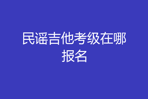 民谣吉他考级在哪报名