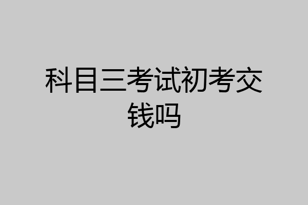 科目三考试初考交钱吗