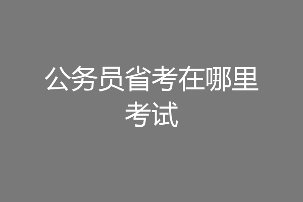 公务员省考在哪里考试