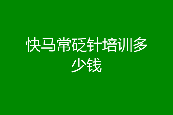 快马常砭针培训多少钱