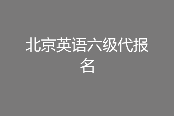 北京英语六级代报名