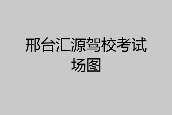 邢台汇源驾校考试场图