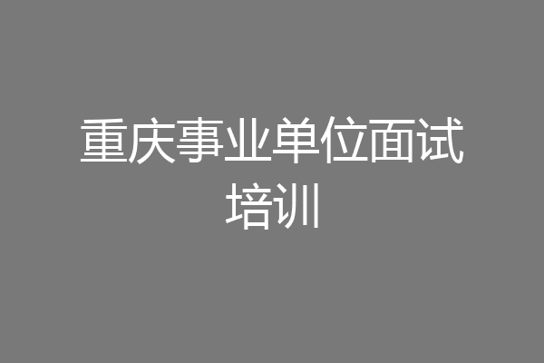 重庆事业单位面试培训