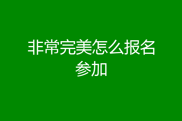 非常完美怎么报名参加