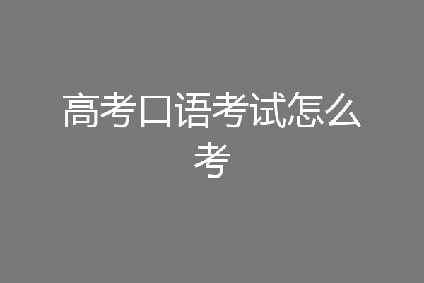 高考口语考试怎么考