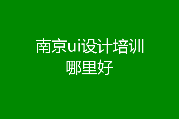 南京ui设计培训哪里好