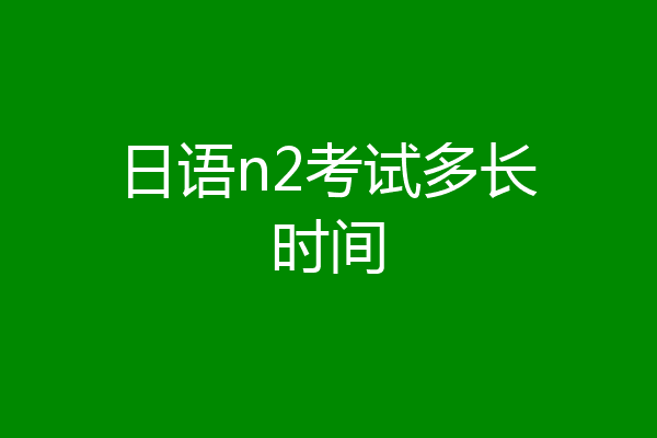 日语n2考试多长时间