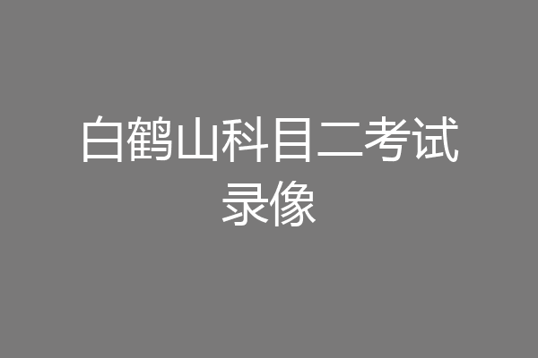 白鹤山科目二考试录像
