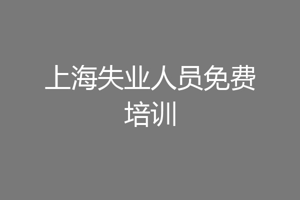 上海失业人员免费培训