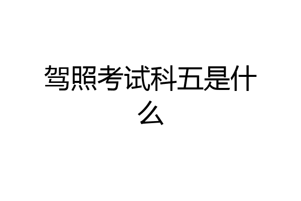 驾照考试科五是什么