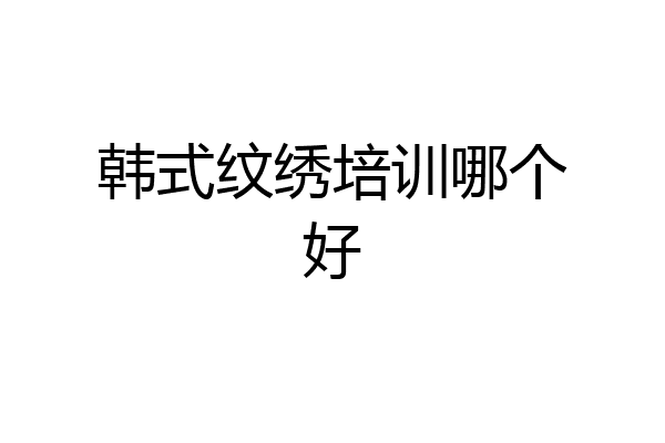 韩式纹绣培训哪个好