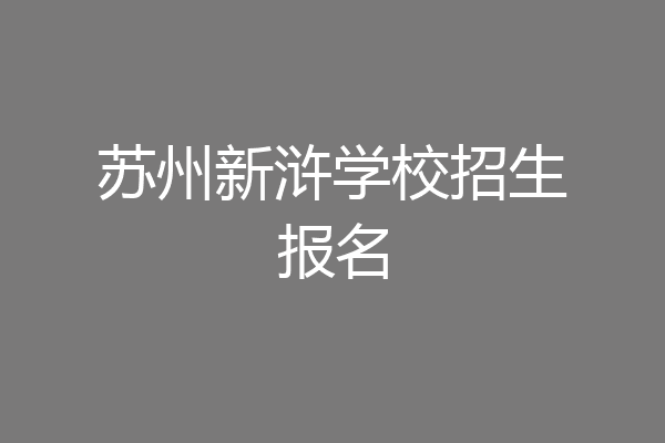 苏州新浒学校招生报名