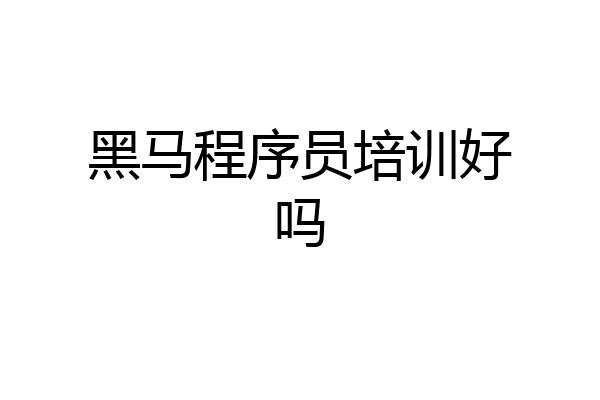 黑马程序员培训好吗
