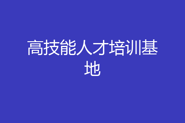 高技能人才培训基地