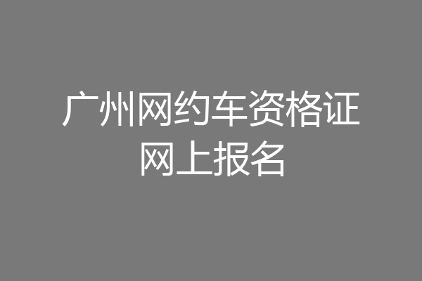 广州网约车资格证网上报名