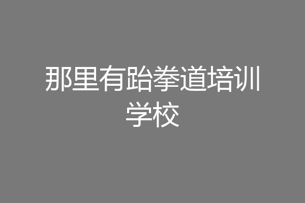 那里有跆拳道培训学校