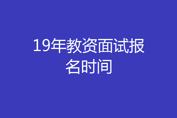 19年教资面试报名时间
