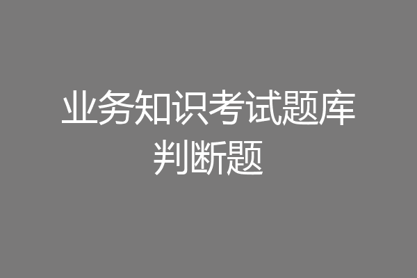 业务知识考试题库判断题