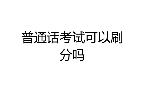 普通话考试可以刷分吗