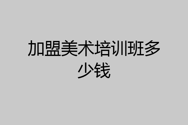 加盟美术培训班多少钱