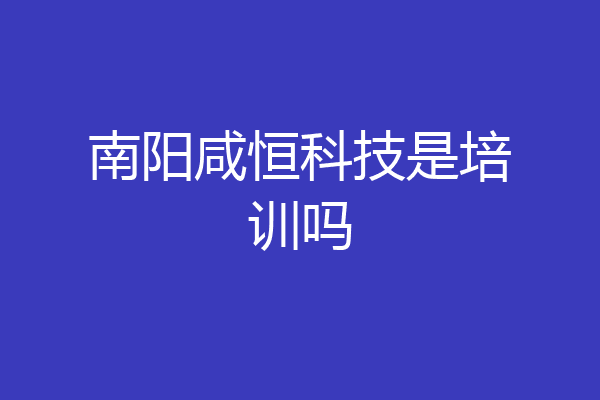 南阳咸恒科技是培训吗