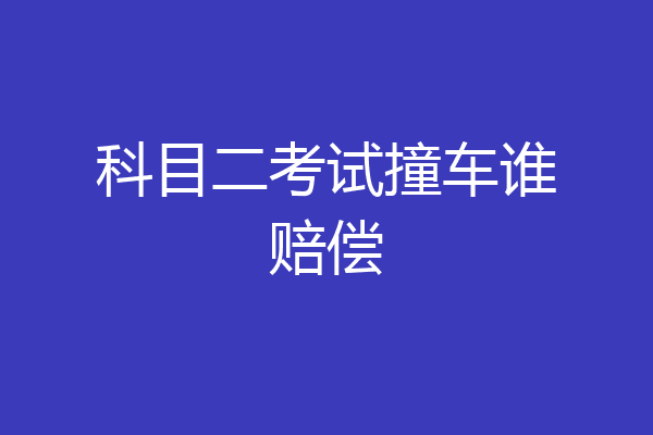 科目二考试撞车谁赔偿