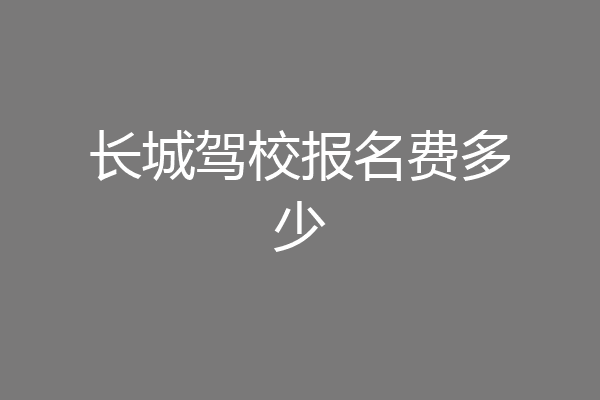 长城驾校报名费多少