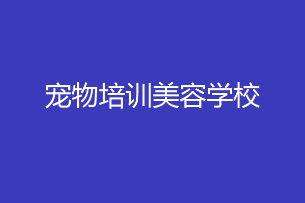 宠物培训美容学校